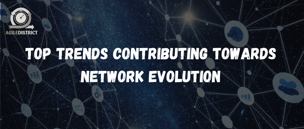 Top Trends Contributing towards Network Evolution &nbsp;