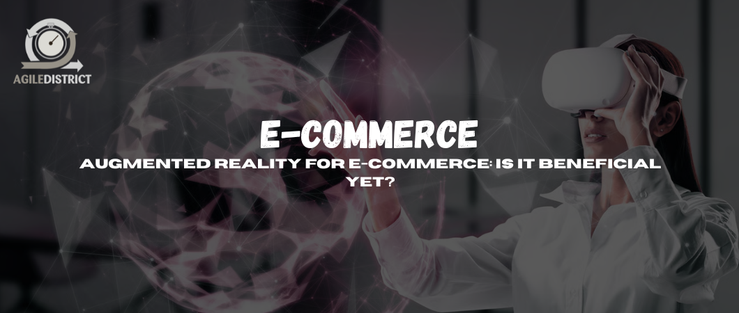 Augmented Reality for E-commerce: Is It Beneficial Yet?